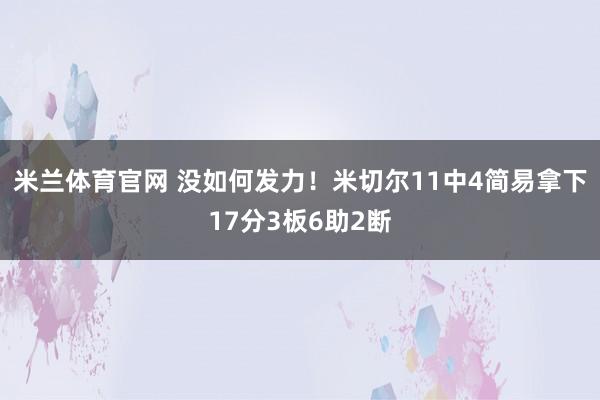 米兰体育官网 没如何发力！米切尔11中4简易拿下17分3板6助2断