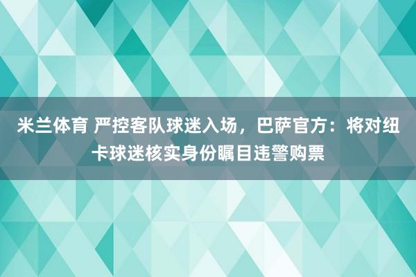 米兰体育 严控客队球迷入场，巴萨官方：将对纽卡球迷核实身份瞩目违警购票