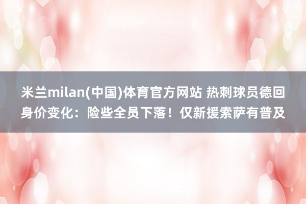 米兰milan(中国)体育官方网站 热刺球员德回身价变化：险些全员下落！仅新援索萨有普及