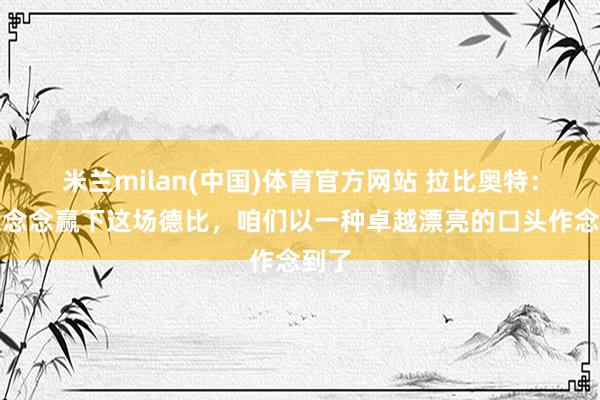 米兰milan(中国)体育官方网站 拉比奥特：我很念念赢下这场德比，咱们以一种卓越漂亮的口头作念到了