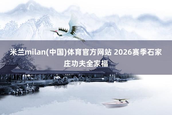 米兰milan(中国)体育官方网站 2026赛季石家庄功夫全家福