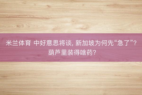 米兰体育 中好意思将谈， 新加坡为何先“急了”? 葫芦里装得啥药?