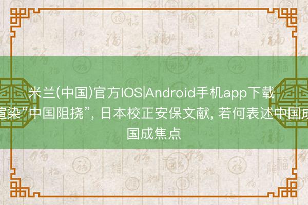米兰(中国)官方IOS|Android手机app下载 右翼渲染“中国阻挠”, 日本校正安保文献, 若何表述中国成焦点