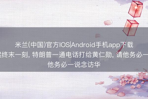 米兰(中国)官方IOS|Android手机app下载 专机升起终末一刻， 特朗普一通电话打给黄仁勋， 请他务必一说念访华