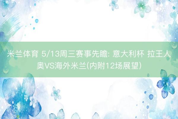 米兰体育 5/13周三赛事先瞻: 意大利杯 拉王人奥VS海外米兰(内附12场展望)
