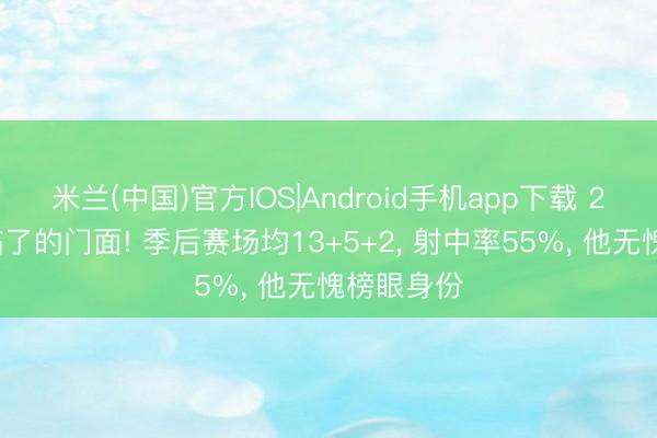 米兰(中国)官方IOS|Android手机app下载 25届少壮临了的门面! 季后赛场均13+5+2， 射中率55%， 他无愧榜眼身份