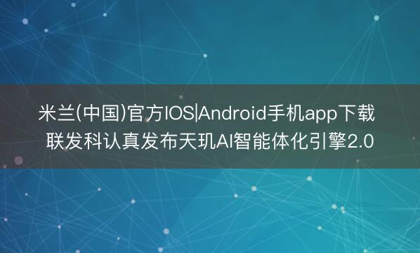米兰(中国)官方IOS|Android手机app下载 联发科认真发布天玑AI智能体化引擎2.0