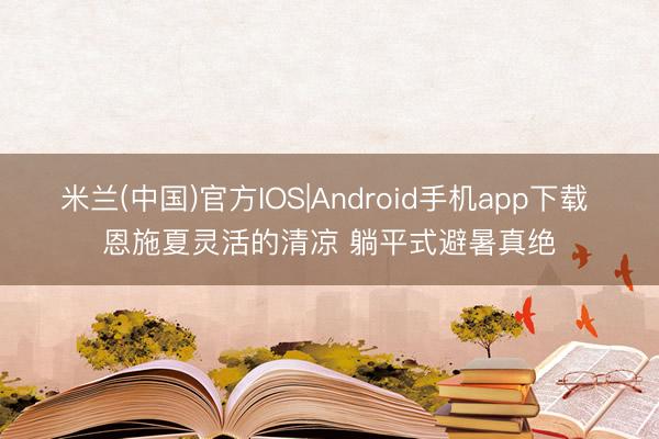 米兰(中国)官方IOS|Android手机app下载 恩施夏灵活的清凉 躺平式避暑真绝
