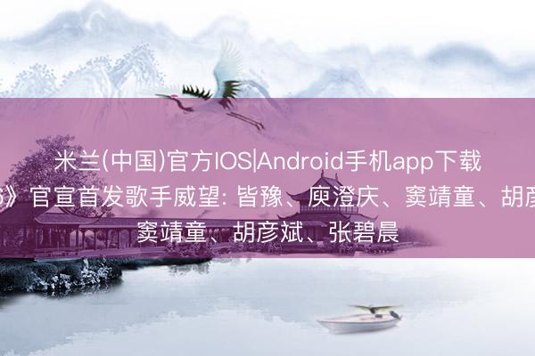 米兰(中国)官方IOS|Android手机app下载 《歌手2026》官宣首发歌手威望: 皆豫、庾澄庆、窦靖童、胡彦斌、张碧晨