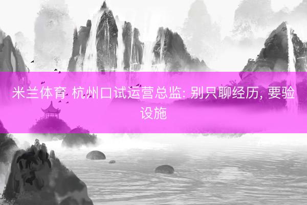 米兰体育 杭州口试运营总监: 别只聊经历， 要验设施