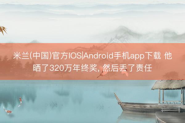 米兰(中国)官方IOS|Android手机app下载 他晒了